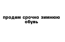 продам срочно зимнюю обувь